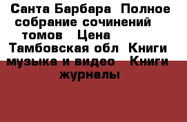 Санта Барбара. Полное собрание сочинений 12 томов › Цена ­ 1 500 - Тамбовская обл. Книги, музыка и видео » Книги, журналы   . Тамбовская обл.